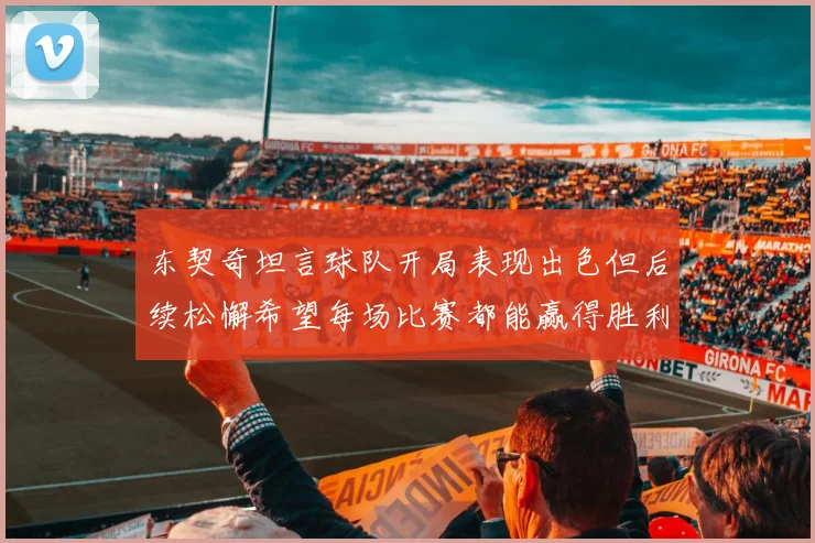 东契奇坦言球队开局表现出色但后续松懈希望每场比赛都能赢得胜利